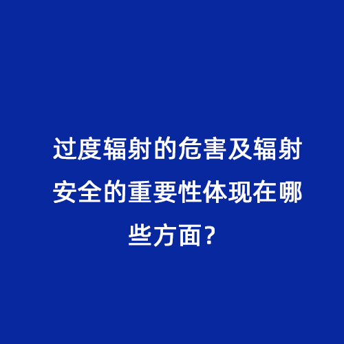 過度輻射的危害及輻射安全的重要性體現在哪些方面？